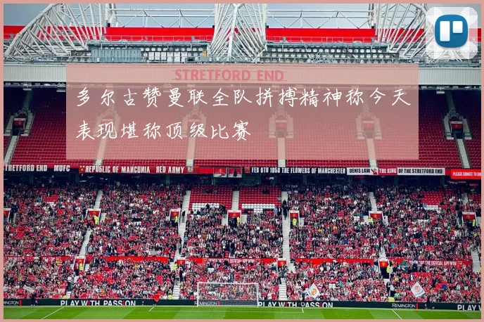 多尔古赞曼联全队拼搏精神称今天表现堪称顶级比赛