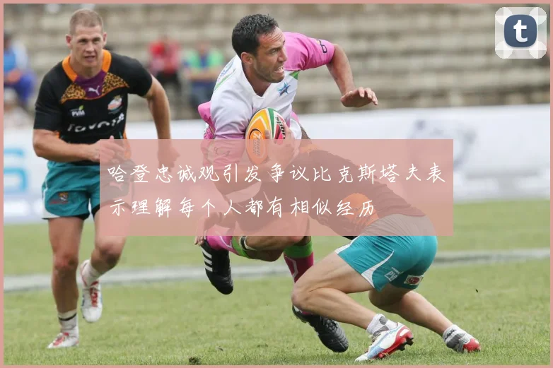 哈登忠诚观引发争议比克斯塔夫表示理解每个人都有相似经历