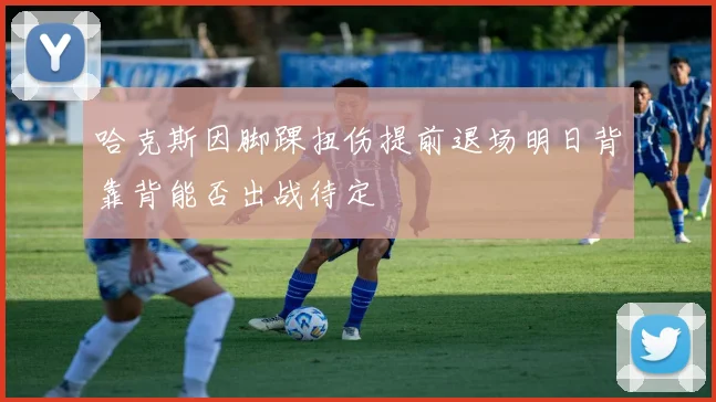 哈克斯因脚踝扭伤提前退场明日背靠背能否出战待定