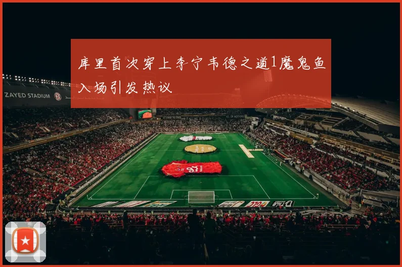 库里首次穿上李宁韦德之道1魔鬼鱼入场引发热议
