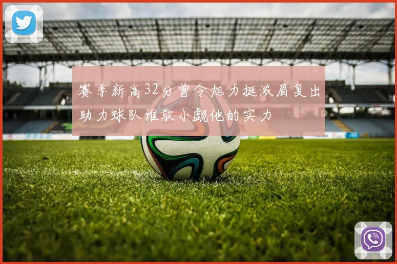 赛季新高32分曾令旭力挺浓眉复出助力球队谁敢小觑他的实力