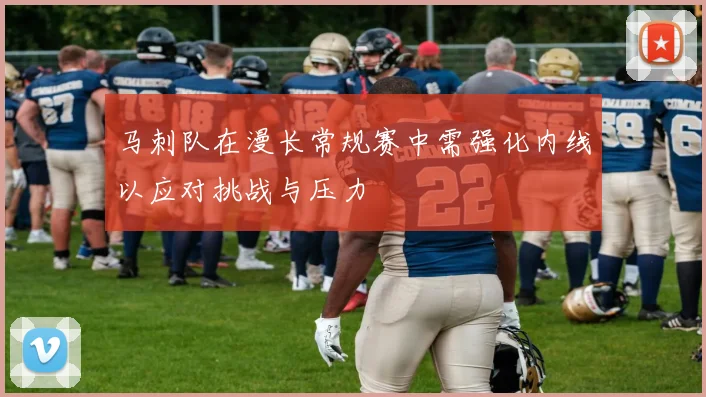 马刺队在漫长常规赛中需强化内线以应对挑战与压力