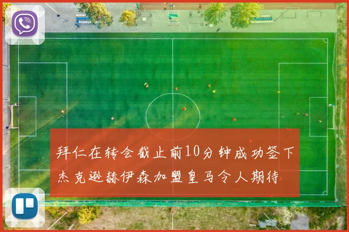 拜仁在转会截止前10分钟成功签下杰克逊赫伊森加盟皇马令人期待