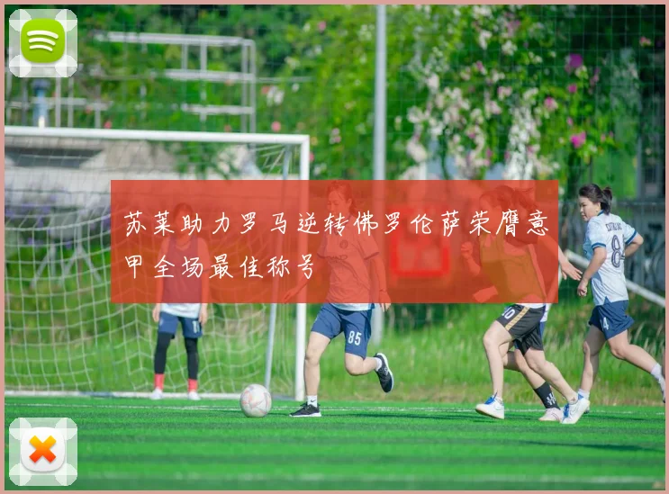 苏莱助力罗马逆转佛罗伦萨荣膺意甲全场最佳称号