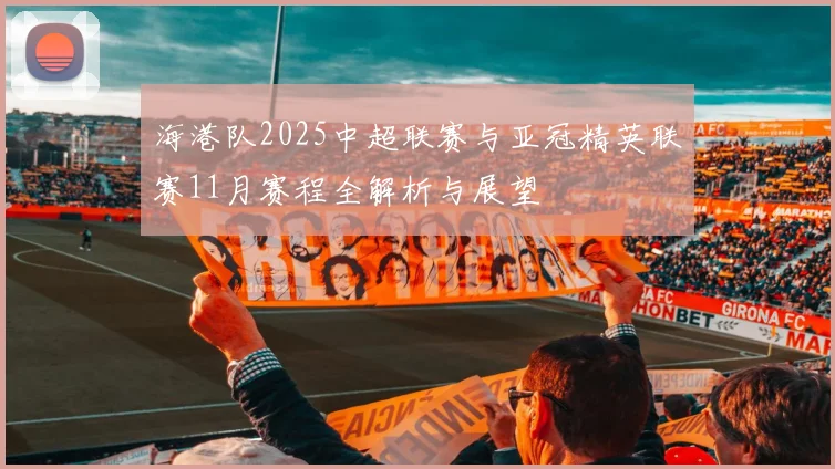 海港队2025中超联赛与亚冠精英联赛11月赛程全解析与展望