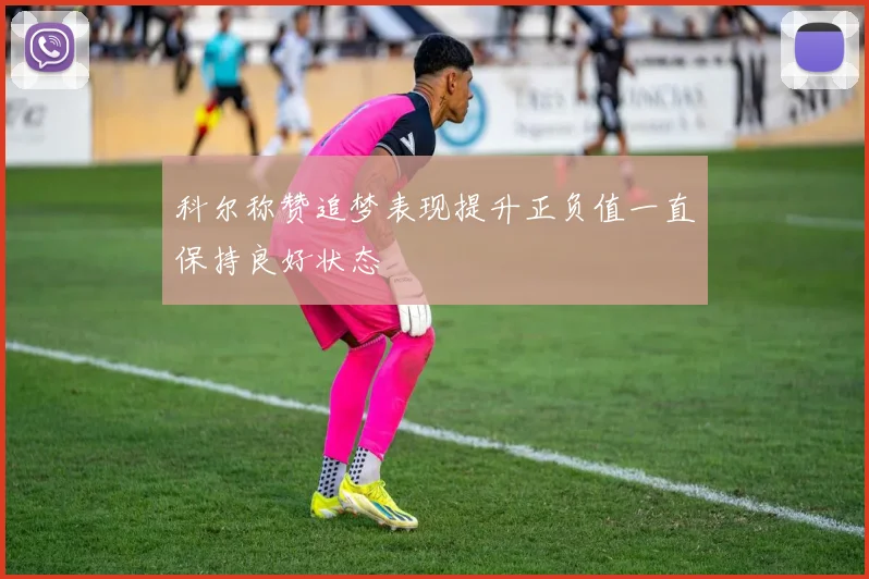 科尔称赞追梦表现提升正负值一直保持良好状态