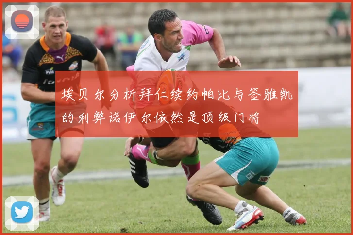 埃贝尔分析拜仁续约帕比与签雅凯的利弊诺伊尔依然是顶级门将