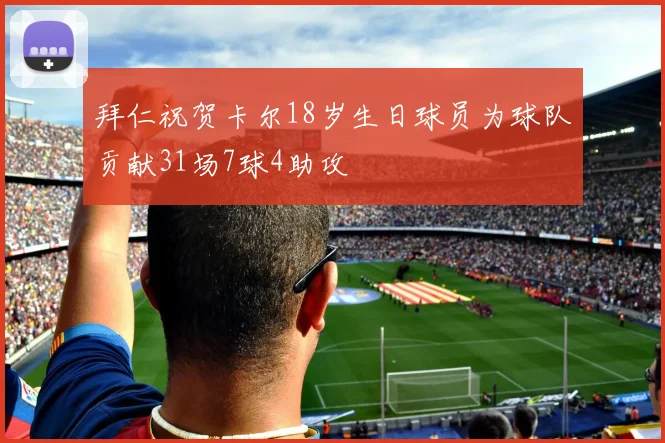 拜仁祝贺卡尔18岁生日球员为球队贡献31场7球4助攻