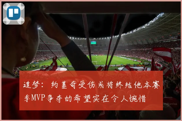 追梦：约基奇受伤或将终结他本赛季MVP争夺的希望实在令人惋惜