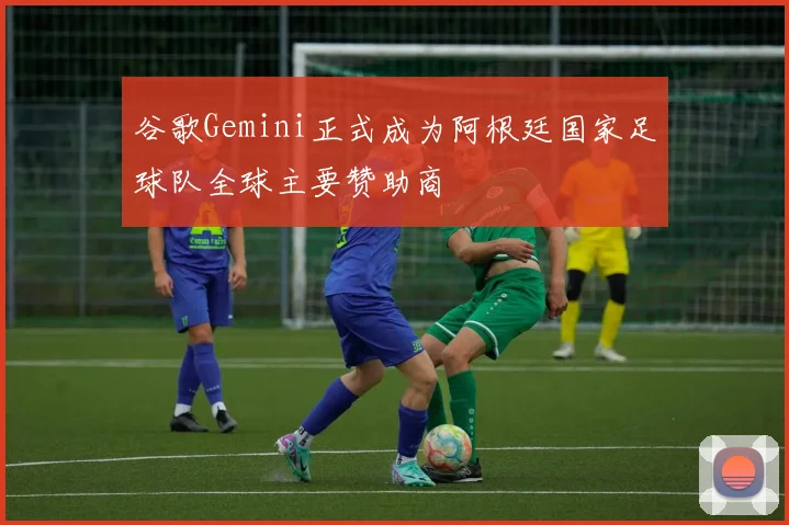 谷歌Gemini正式成为阿根廷国家足球队全球主要赞助商