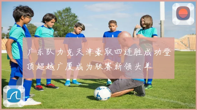 广东队力克天津豪取四连胜成功登顶超越广厦成为联赛新领头羊