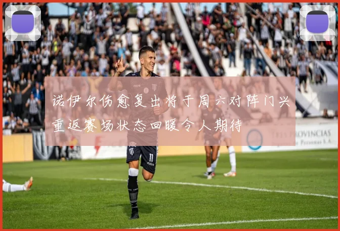 诺伊尔伤愈复出将于周六对阵门兴重返赛场状态回暖令人期待
