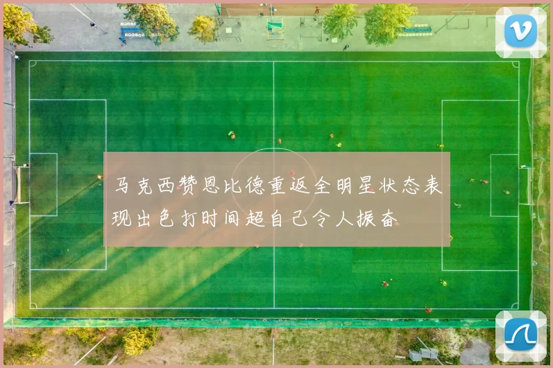 马克西赞恩比德重返全明星状态表现出色打时间超自己令人振奋