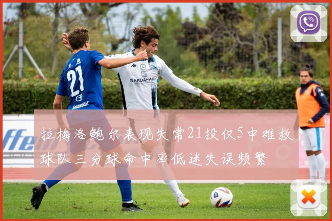 拉梅洛鲍尔表现失常21投仅5中难救球队三分球命中率低迷失误频繁