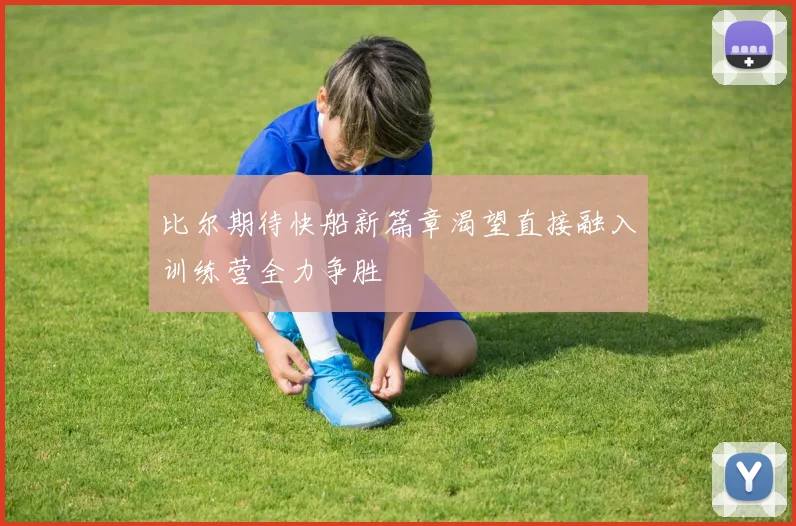比尔期待快船新篇章渴望直接融入训练营全力争胜