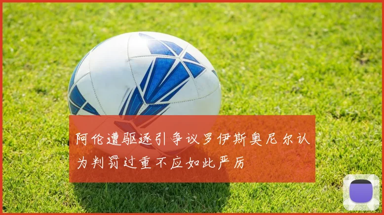 阿伦遭驱逐引争议罗伊斯奥尼尔认为判罚过重不应如此严厉