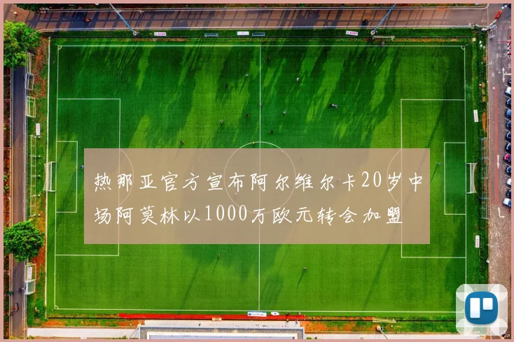 热那亚官方宣布阿尔维尔卡20岁中场阿莫林以1000万欧元转会加盟